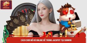 Cách Chơi Nổ Hũ Online Dễ Trúng Jackpot tại Sunwin